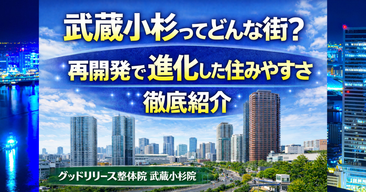 武蔵小杉ってどんな街？再開発で進化した住みやすさ徹底紹介｜グッドリリース整体院 武蔵小杉院