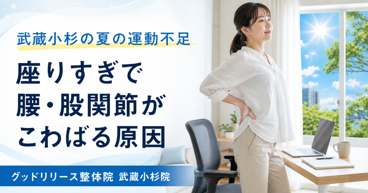 武蔵小杉で夏の運動不足が気になる方へ｜座りすぎで腰・股関節がこわばる原因と対策