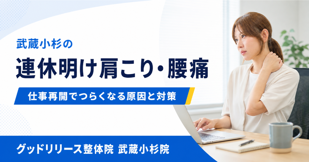 武蔵小杉で連休明けの肩こり・腰痛にお悩みの方へ｜仕事再開でつらくなる原因と対策