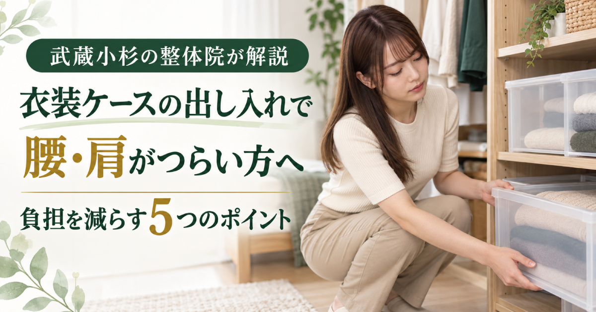 衣装ケースの出し入れで腰・肩が痛い原因と対策｜武蔵小杉の整体院